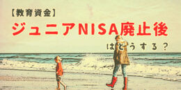 【教育資金】ジュニアNISA廃止後はどうする？