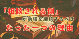 「相談される側」が勉強を継続するべき、たった一つの理由