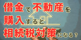 借金で不動産を購入すると相続税対策になる？