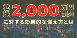 「老後２０００万円問題」に対する効果的な備え方とは