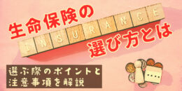 生命保険の選び方とは？選ぶ際のポイントと注意事項を解説