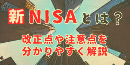 新NISAとは？　改正点や注意点をわかりやすく解説