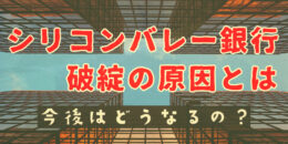 シリコンバレー銀行破綻の原因は？今後どうなるの？