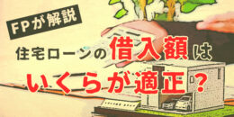 住宅ローンの借入額はいくらが適正？FPが解説