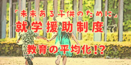 未来ある子どものために！就学援助制度で教育の平等化になる？！