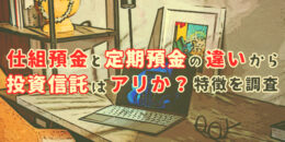 仕組預金と定期預金の違いから投資信託は有りか？特徴を調査