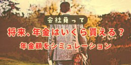 「会社員って将来年金はいくらもらえる？年金額をシミュレーション」