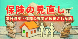 保険の見直しで家計収支・保障の充実性が改善されました。