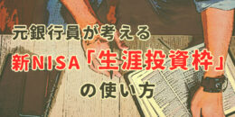 元銀行員が考える新NISA「生涯投資枠」の使い方