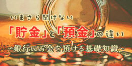 いまさら聞けない「貯金」と「預金」の違い〜銀行にお金を預ける基礎知識〜