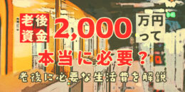 老後資金2,000万円は本当に必要？老後の必要な生活費を解説