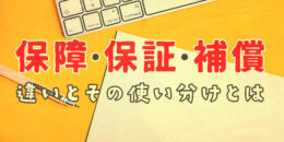 知れば納得！「保証」「保障」「補償」の違いとその使い分けとは