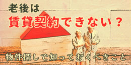 老後は賃貸契約できない？物件探しで知っておくべきこと