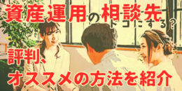 資産運用の相談先はどこにする？評判・おすすめの方法を紹介