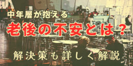 中年層が抱える老後の不安とは？解決策を詳しく解説