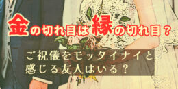 【金の切れ目は縁の切れ目？】結婚式ご祝儀をモッタイナイと感じる友人はいる？