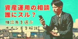 資産運用の相談は誰に頼む？相談先を選ぶポイントを解説