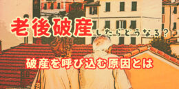 老後破産したらどうなる？状態と破産を呼び込む原因を解説