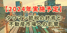 【2024年実施予定】タワマン節税の終焉と不動産市場への影響