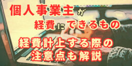 個人事業主が経費にできるものはどれ？ 経費計上する際の注意点も解説