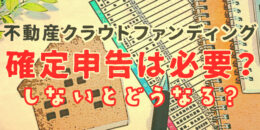 不動産クラウドファンディングは確定申告が必要？しないとどうなる？