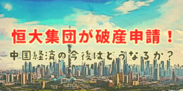 恒大集団が破産申請！中国経済の今後はどうなるか？