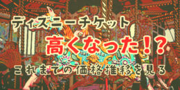 ディズニーチケット代が高くなった！？価格の推移を見てみよう。