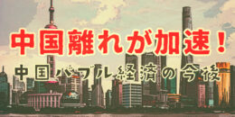 中国離れが加速！中国バブル経済の今後はどうなる？