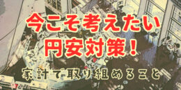 今こそ考えたい円安対策！家計で取り組めることとは？