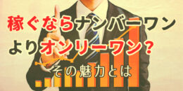 稼ぐならナンバーワンよりオンリーワン？オンリーワンの魅力とは