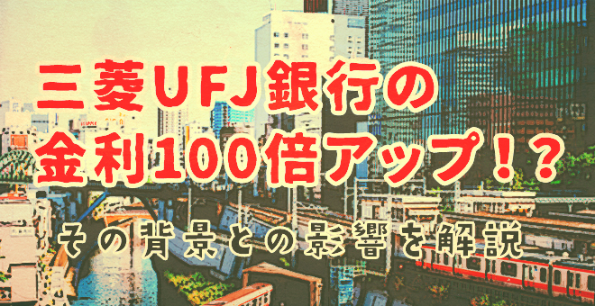三菱UFJ銀行の金利100倍アップ！その背景と預金者への影響を解説