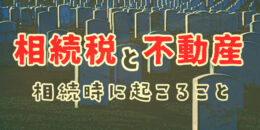 相続税と不動産　相続時に起こる事